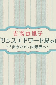 吉高由里子爱德华王子岛之旅～走进《红发安妮》的世界～