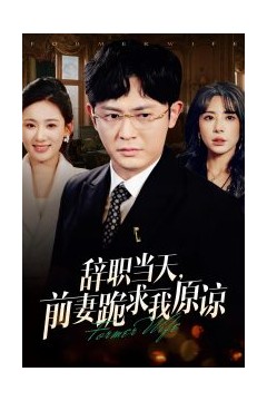 辞职当天前妻哭着求我原谅