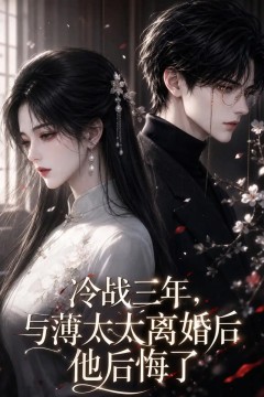 冷战三年，与薄太太离婚后他后悔了
