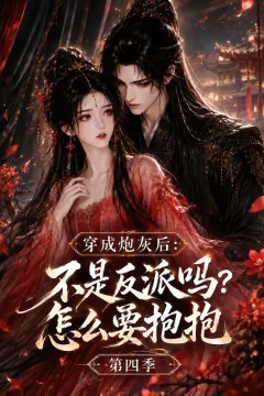 穿成炮灰后：不是反派吗？怎么要抱抱第四季